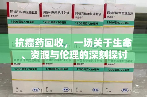 南宁抗癌药回收，一场关于生命、资源与伦理的深刻探讨
