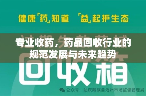 南宁专业收药，药品回收行业的规范发展与未来趋势