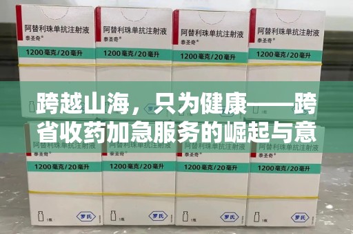 南宁跨越山海，只为健康——跨省收药加急服务的崛起与意义