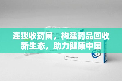 南宁连锁收药网，构建药品回收新生态，助力健康中国