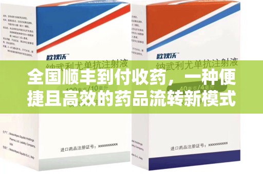 南宁全国顺丰到付收药，一种便捷且高效的药品流转新模式