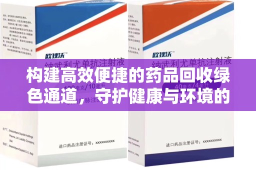 南宁构建高效便捷的药品回收绿色通道，守护健康与环境的双赢之道