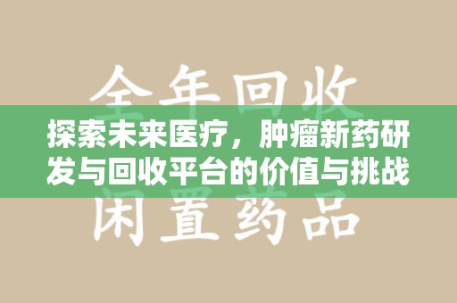 南宁探索未来医疗，肿瘤新药研发与回收平台的价值与挑战