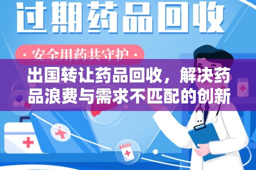 南宁出国转让药品回收，解决药品浪费与需求不匹配的创新方案