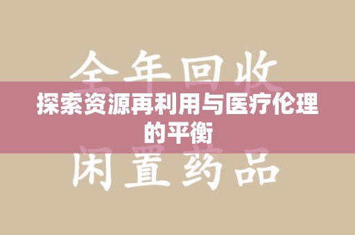 南宁探索资源再利用与医疗伦理的平衡