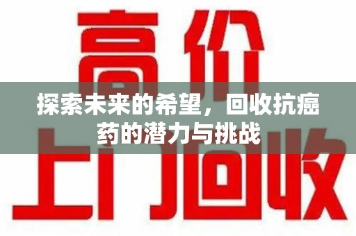 南宁探索未来的希望，回收抗癌药的潜力与挑战
