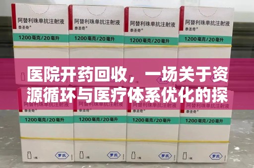 南宁医院开药回收，一场关于资源循环与医疗体系优化的探讨