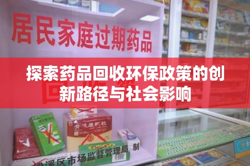 南宁探索药品回收环保政策的创新路径与社会影响