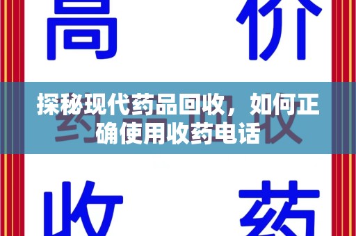 南宁探秘现代药品回收，如何正确使用收药电话
