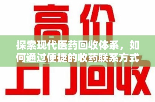 南宁探索现代医药回收体系，如何通过便捷的收药联系方式促进资源再利用