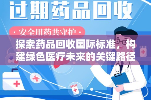 南宁探索药品回收国际标准，构建绿色医疗未来的关键路径