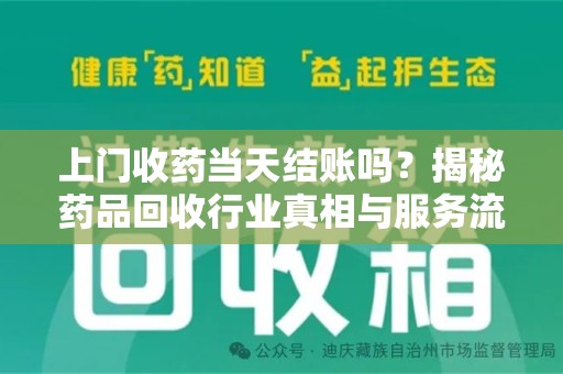 南宁上门收药当天结账吗？揭秘药品回收行业真相与服务流程