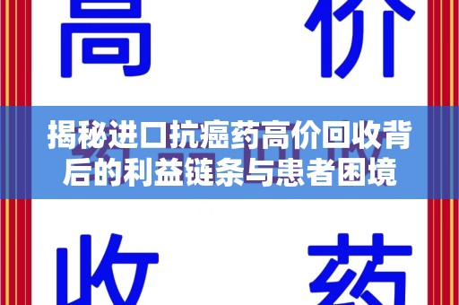 南宁揭秘进口抗癌药高价回收背后的利益链条与患者困境